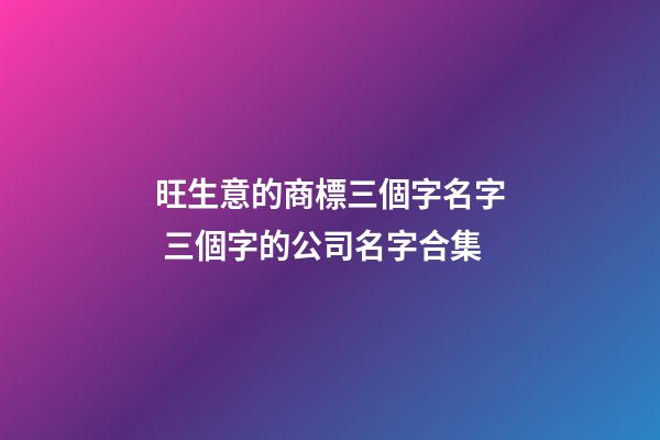 旺生意的商標三個字名字 三個字的公司名字合集-第1張-公司起名-玄機派